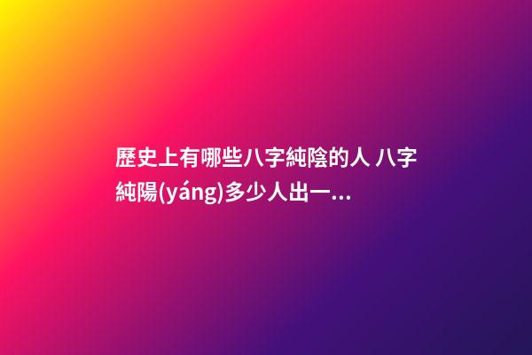 歷史上有哪些八字純陰的人 八字純陽(yáng)多少人出一個(gè)-第1張-觀點(diǎn)-玄機(jī)派